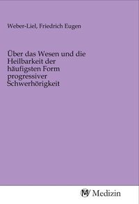 Produktbild: &Uuml;ber das Wesen und die Heilbarkeit der h&auml;ufigsten Form progressiver Schwerh&ouml;rigkeit