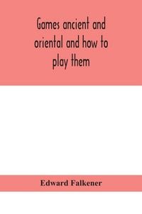 Produktbild: Games Ancient And Oriental And How To Play Them, Being The Games Of The Ancient Egyptians, The Hiera Gramme Of The Greeks, The Ludus Latrunculorum Of