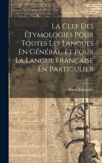 Produktbild: La Clef Des &Eacute;tymologies Pour Toutes Les Langues En G&eacute;n&eacute;ral, Et Pour La Langue Fran&ccedil;aise En Particulier