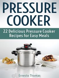 Produktbild: Pressure Cooker: 22 Delicious Pressure Cooker Recipes for Easy Meals