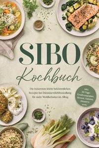 Produktbild: SIBO Kochbuch: Die leckersten leicht bek&ouml;mmlichen Rezepte bei D&uuml;nndarmfehlbesiedlung f&uuml;r mehr Wohlbefinden im Alltag - inkl. 30-Tage-Ern&auml;hrungsplan, B