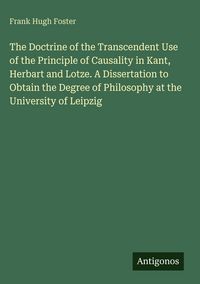 Produktbild: The Doctrine of the Transcendent Use of the Principle of Causality in Kant, Herbart and Lotze. A Dissertation to Obtain the Degree of Philosophy at the University of Leipzig