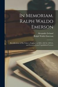 Produktbild: In Memoriam. Ralph Waldo Emerson: Recollections of His Visits to England in 1833, 1847-8, 1872-3, and Extracts From Unpublished Letters