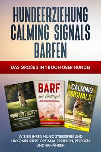 Produktbild: Hundeerziehung | Calming Signals | Barfen: Das gro&szlig;e 3 in 1 Buch &uuml;ber Hunde! - Wie Sie Ihren Hund stressfrei und unkompliziert optimal erziehen, pfleg
