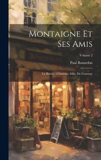 Produktbild: Montaigne et ses amis: La Bo&eacute;tie.--Charron.--Mile. de Gournay; Volume 2