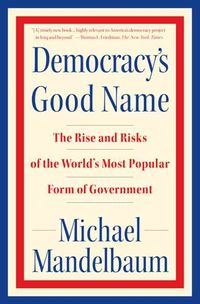 Produktbild: Democracy's Good Name: The Rise and Risks of the World's Most Popular Form of Government