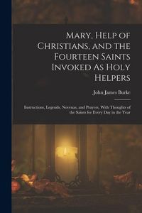 Produktbild: Mary, Help of Christians, and the Fourteen Saints Invoked As Holy Helpers: Instructions, Legends, Novenas, and Prayers, With Thoughts of the Saints fo