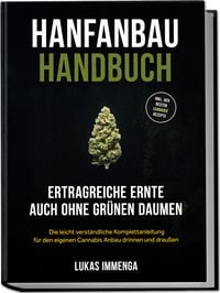 Produktbild: Hanfanbau Handbuch - Ertragreiche Ernte auch ohne gr&uuml;nen Daumen: Die leicht verst&auml;ndliche Komplettanleitung f&uuml;r den eigenen Cannabis Anbau drinnen und drau&szlig;en - inkl. der besten Cannabis Rezepte
