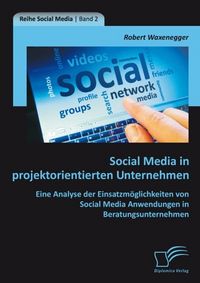 Produktbild: Social Media in projektorientierten Unternehmen: Eine Analyse der Einsatzm&ouml;glichkeiten von Social Media Anwendungen in Beratungsunternehmen