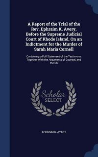 Produktbild: A Report of the Trial of the Rev. Ephraim K. Avery, Before the Supreme Judicial Court of Rhode Island, On an Indictment for the Murder of Sarah Maria