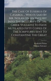 Produktbild: The Case Of Eusebius Of C&aelig;sarea ... Who Is Said By Mr. Nolan [in An Inquiry Into The Integrity Of The Greek Vulgate] To Have Mutilated Fifty Copies Of