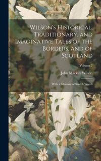 Produktbild: Wilson's Historical, Traditionary, and Imaginative Tales of the Borders, and of Scotland: With a Glossary of Scotch Words; Volume 2