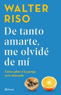 Produktbild: De Tanto Amarte, Me Olvid&eacute; de M&iacute; C&oacute;mo Saber Si Tu Pareja Es La Adecuada / I Loved You So Much I Forgot about Myself