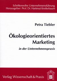 Ökologieorientiertes Marketing in der Unternehmenspraxis. Petra Tiebler