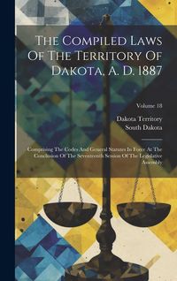 Produktbild: The Compiled Laws Of The Territory Of Dakota, A. D. 1887: Comprising The Codes And General Statutes In Force At The Conclusion Of The Seventeenth Sess
