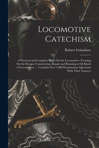 Produktbild: Locomotive Catechism: A Practical and Complete Work On the Locomotive--Treating On the Design, Construction, Repair and Running of All Kinds