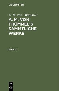 Produktbild: A. M. von Th&uuml;mmel&rsquo;s S&auml;mmtliche Werke. Band 7