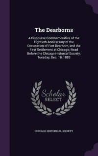 Produktbild: The Dearborns: A Discourse Commemorative of the Eightieth Anniversary of the Occupation of Fort Dearborn, and the First Settlement at