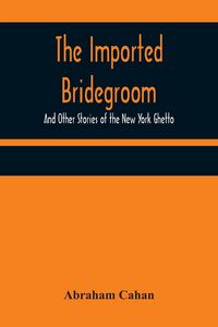 Produktbild: The Imported Bridegroom; And Other Stories of the New York Ghetto