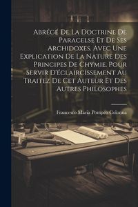 Produktbild: Abr&eacute;g&eacute; De La Doctrine De Paracelse Et De Ses Archidoxes. Avec Une Explication De La Nature Des Principes De Chymie. Pour Servir D'&eacute;claircissement Au T