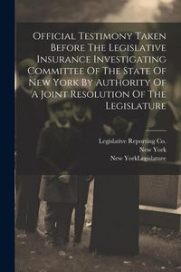 Produktbild: Official Testimony Taken Before The Legislative Insurance Investigating Committee Of The State Of New York By Authority Of A Joint Resolution Of The L
