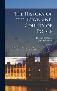 Produktbild: The History of the Town and County of Poole; Collected and Arranged From Ancient Records and Other Authentic Documents, and Deduced From the Earliest Period to the Present Time