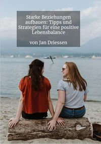 Produktbild: Starke Beziehungen aufbauen: Tipps und Strategien f&uuml;r eine positive Lebensbalance