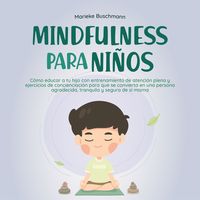 Produktbild: Mindfulness para ni&ntilde;os: C&oacute;mo educar a tu hijo con entrenamiento de atenci&oacute;n plena y ejercicios de concienciaci&oacute;n para que se convierta en una persona agradecida, tranquila y segura de s&iacute; misma