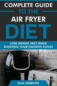 Produktbild: Complete Guide to the Air Fryer Diet: Lose Weight Fast While Enjoying Your Favorite Foods