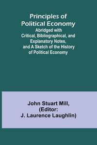 Produktbild: Principles of Political Economy; Abridged with Critical, Bibliographical, and Explanatory Notes, and a Sketch of the History of Political Economy