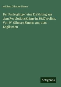 Produktbild: Der Parteig&auml;nger eine Erz&auml;hlung aus dem RevolutionsKriege in S&uuml;dCarolina. Von W. Gilmore Simms. Aus dem Englischen