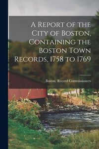Produktbild: A Report of the City of Boston, Containing the Boston Town Records, 1758 to 1769
