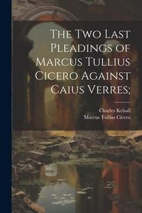 Produktbild: The Two Last Pleadings of Marcus Tullius Cicero Against Caius Verres;