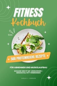 Produktbild: Fitness Kochbuch: 500 Proteinreiche Rezepte für Abnehmen und Muskelaufbau (Schlank und fit mit jedem Bissen - Genussvoll Fett verbrennen!)
