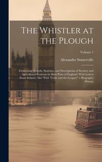 Produktbild: The Whistler at the Plough: Containing Travels, Statistics, and Descriptions of Scenery and Agricultural Customs in Most Parts of England: With Le