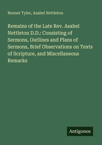 Produktbild: Remains of the Late Rev. Asahel Nettleton D.D.: Consisting of Sermons, Outlines and Plans of Sermons, Brief Observations on Texts of Scripture, and Miscellaneous Remarks