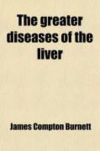Produktbild: The Greater Diseases of the Liver; Jaundice, Gall-Stones, Enlargements, Tumours, and Cancer: And Their Treatment