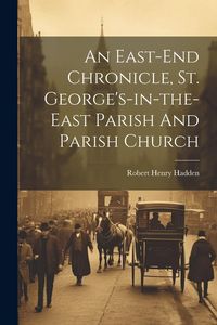 Produktbild: An East-end Chronicle, St. George's-in-the-east Parish And Parish Church