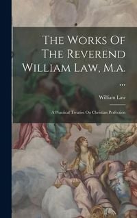 Produktbild: The Works Of The Reverend William Law, M.a. ...: A Practical Treatise On Christian Perfection