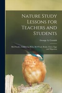 Produktbild: Nature Study Lessons for Teachers and Students [microform]: Bird Studies, Embracing Birds, Bird-food, Beaks, Claws, Eggs and Migration