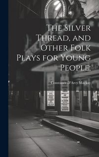 Produktbild: The Silver Thread, and Other Folk Plays for Young People;
