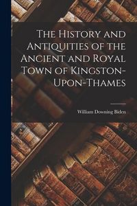 Produktbild: The History and Antiquities of the Ancient and Royal Town of Kingston-Upon-Thames