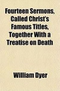 Produktbild: Fourteen Sermons, Called Christ's Famous Titles, Together with a Treatise on Death