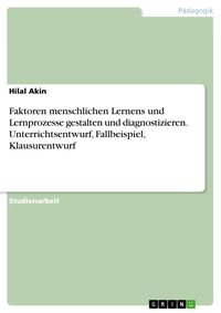 Produktbild: Faktoren menschlichen Lernens und Lernprozesse gestalten und diagnostizieren. Unterrichtsentwurf, Fallbeispiel, Klausurentwurf