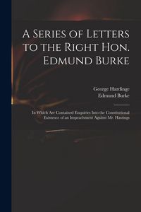 Produktbild: A Series of Letters to the Right Hon. Edmund Burke; in Which Are Contained Enquiries Into the Constitutional Existence of an Impeachment Against Mr. Hastings