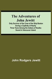 Produktbild: The Adventures Of John Jewitt; Only Survivor Of The Crew Of The Ship Boston During A Captivity Of Nearly Three Years Among The Indians Of Nootka Sound