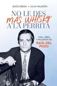 Produktbild: No le des m&aacute;s whisky a la perrita : vida, obra y milagros de Ra&uacute;l del Pozo