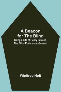 Produktbild: A Beacon For The Blind; Being A Life Of Henry Fawcett, The Blind Postmaster-General