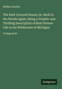 Produktbild: The Bark Covered House; Or, Back In the Woods Again, Being a Graphic and Thrilling Description of Real Pioneer Life in the Wilderness of Michigan