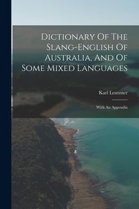 Produktbild: Dictionary Of The Slang-english Of Australia, And Of Some Mixed Languages: With An Appendix